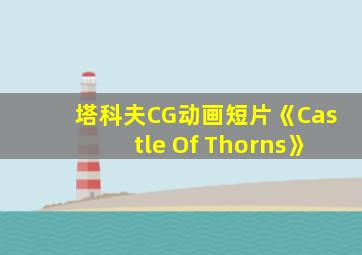 塔科夫CG动画短片《Castle Of Thorns》
